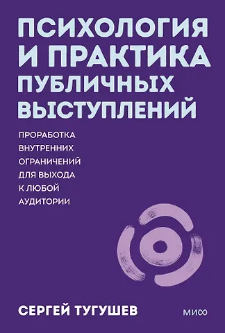 Тугушев Сергей Владимирович Психология и практика публичных выступлений. Проработка внутренних ограничений для выхода к любой аудитории. ПОКЕТБУК