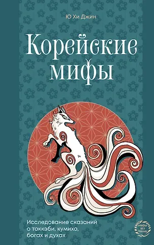 Ю Хи Джин Корейские мифы. Исследование сказаний о токкэби, кумихо, богах и духах