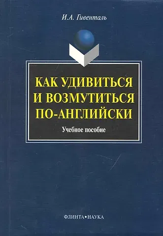Инна Ариловна Гивенталь Как удивиться и возмутиться по-английски: Учеб. пособие