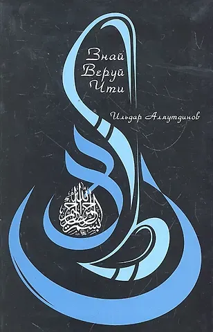 Ильдар Рифатович Аляутдинов Знай. Веруй. Чти