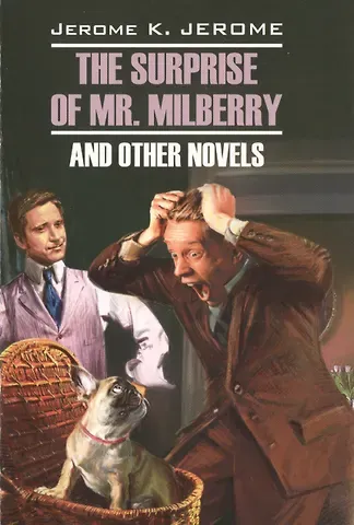 Джером Клапка Джером Сюрприз мистера Милберри и другие новеллы=The surprise of mr. Milberry and other novels: книга для чтения на английском языке: неадаптированный текст