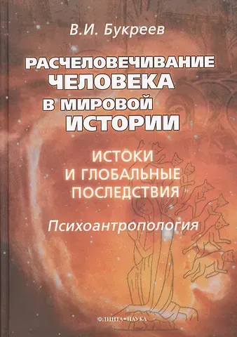 Владислав Иванович Букреев Расчеловечивание человека в мировой истории: истоки и глобальные последствия: монография