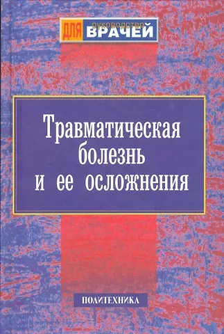 Травматическая болезнь и ее осложнения. Руководство для врачей