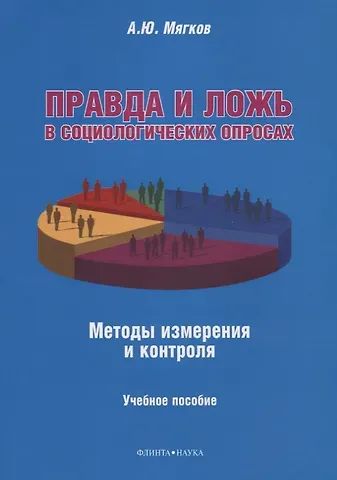 Александр Юрьевич Мягков Правда и ложь в социологических опросах. Методы измерения и контроля. Учебное пособие