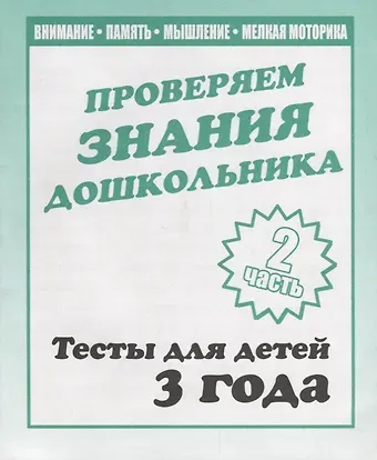 Проверяем знания дошкольника. Тесты для детей 3 года. Часть 2. Внимание, память, мышление, мелкая моторика.