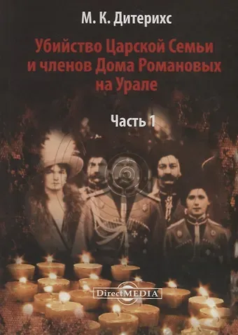 Михаил Константинович Дитерихс Убийство Царской Семьи и членов Дома Романовых на Урале Ч.1 (Дитерихс)