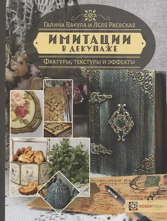 Леля Раевская, Галина Ярославовна Вакула Имитации в декупаже. Фактуры, текстуры и эффекты