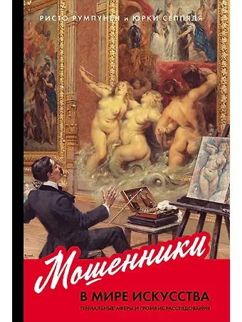 Ристо Румпунен, Юрки Сеппяля Мошенники в мире искусства. Гениальные аферы и громкие расследования