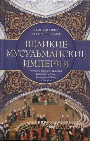 Бертольд Шпулер Великие мусульманские империи. История исламских государств Ближнего Востока, Центральной Азии и Африки