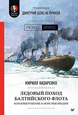 Кирилл Борисович Назаренко Ледовый поход Балтийского флота. Кораблекрушение в море революции. Предисловие Дмитрий GOBLIN Пучков