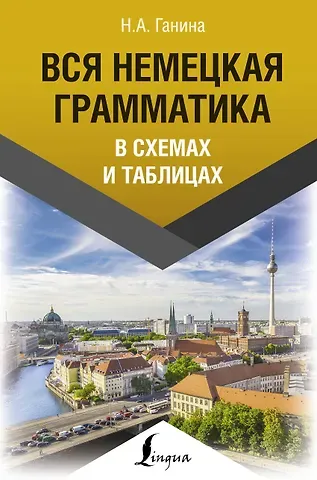 Наталия Александровна Ганина Вся немецкая грамматика в схемах и таблицах