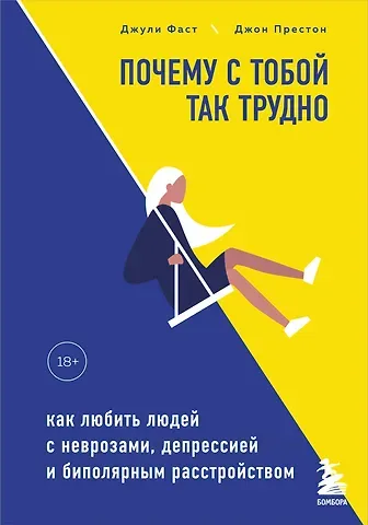 Джули Фаст Почему с тобой так трудно. Как любить людей с неврозами, депрессией и биполярным расстройством