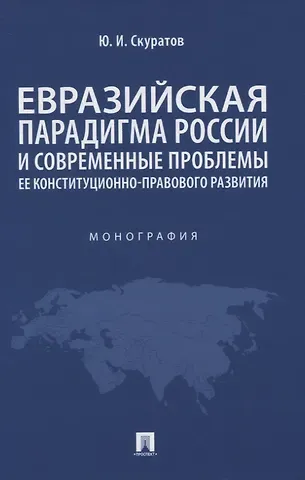 Юрий Ильич Скуратов Евразийская парадигма России и современные проблемы ее конституционно-правового развития. Монография