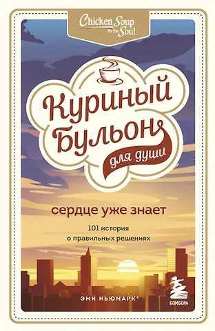 Эми Ньюмарк Куриный бульон для души. Сердце уже знает. 101 история о правильных решениях