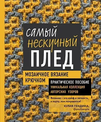 Юлия Анатольевна Гендина Самый нескучный плед. Мозаичное вязание крючком. Практическое пособие и уникальная коллекция авторских узоров