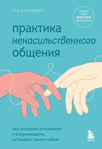 Тома Д`Ансембур Практика ненасильственного общения. Как улучшить отношения с окружающими, оставаясь самим собой