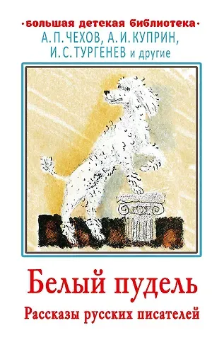 Иван Сергеевич Тургенев, Александр Иванович Куприн, Антон Павлович Чехов Белый пудель. Рассказы русских писателей
