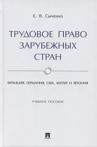 Елена Вячеславовна Сыченко Трудовое право зарубежных стран. Франция, Германия, США, Китай и Япония. Учебное пособие