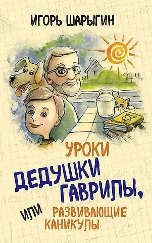 Игорь Федорович Шарыгин Уроки дедушки Гаврилы, или развивающие каникулы