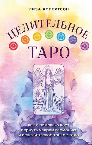 Лиза Робертсон Целительное Таро. Как с помощью карт вернуть чакрам гармонию и исцелить свое тонкое тело