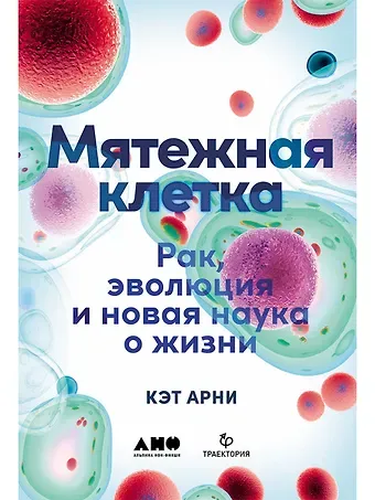 Кэт Арни Мятежная клетка: Рак, эволюция и новая наука о жизни