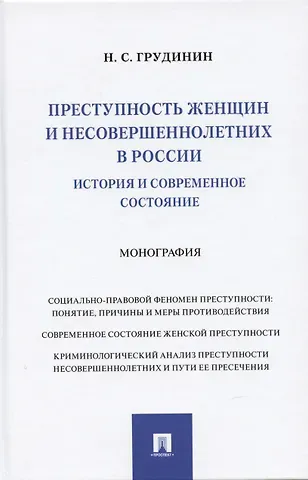 Никита Сергеевич Грудинин Преступность женщин и несовершеннолетних в России: история и современное состояние: Монография