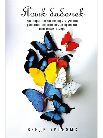 Венди Уильямс Язык бабочек: Как воры, коллекционеры и ученые раскрыли секреты самых красивых насекомых в мире