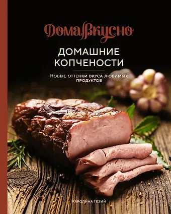 Каролина Гезий Домашние копчености. Новые оттенки вкуса любимых продуктов