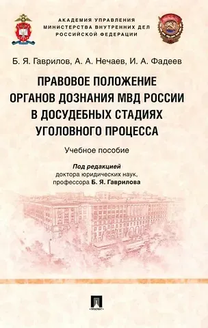 Борис Яковлевич Гаврилов, Илья Александрович Фадеев, Александр Анатольевич Нечаев Правовое положение органов дознания МВД России в досудебных стадиях уголовного процесса: учебное пособие
