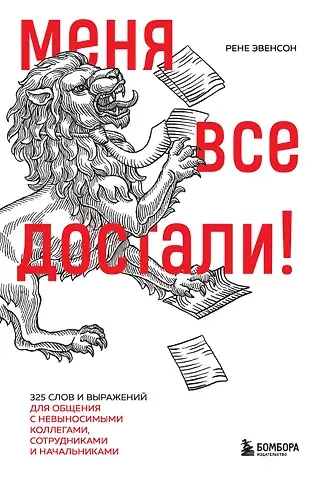 Рене Эвенсон Меня все достали! 325 слов и выражений для общения с невыносимыми коллегами, сотрудниками и начальниками