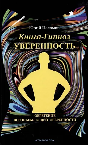 Юрий Владимирович Исламов Книга-гипноз на Уверенность. Обретение всеобъемлющей уверенности