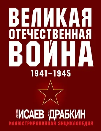 Артём Владимирович Драбкин, Алексей Валерьевич Исаев Великая Отечественная война 1941-1945: самая полная иллюстрированная энциклопедия