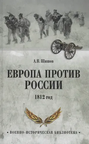 Алексей Васильевич Шишов Европа против России. 1812 год