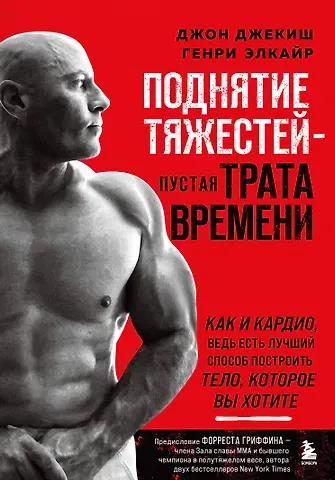 Джон Джекиш, Генри Элкайр Поднятие тяжестей - пустая трата времени. Как и кардио, ведь есть лучший способ построить тело, которое вы хотите