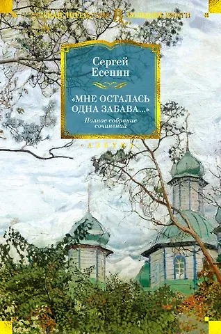 Сергей Александрович Есенин «Мне осталась одна забава...». Полное собрание сочинений