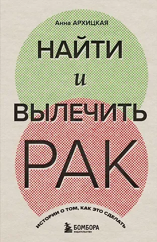 Анна Андреевна Архицкая Найти и вылечить рак. Истории о том, как это сделать