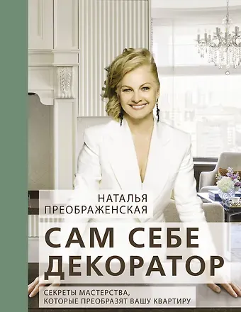 Наталья Преображенская Сам себе декоратор. Секреты мастерства, которые преобразят вашу квартиру