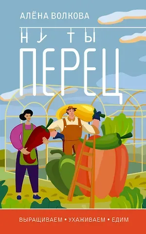 Алёна Волкова Ну ты перец. Выращиваем, ухаживаем и едим