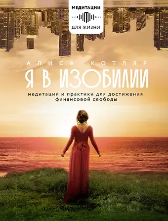 Алиса Игоревна Котляр Я в изобилии. Медитации и практики для достижения финансовой свободы