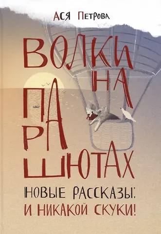 Ася Петрова Волки на парашютах. Новые рассказы: И никакой скуки!