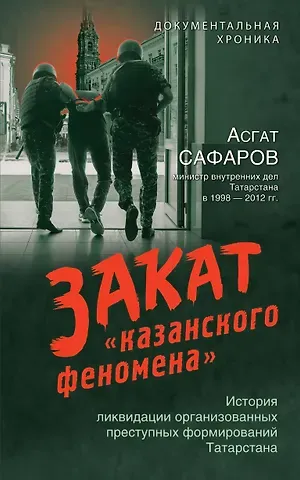 Асгат Сафаров Закат «казанского феномена». История ликвидации организованных преступных формирований Татарстана