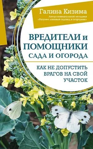 Галина Александровна Кизима Вредители и помощники сада и огорода. Как не допустить врагов на свой участок