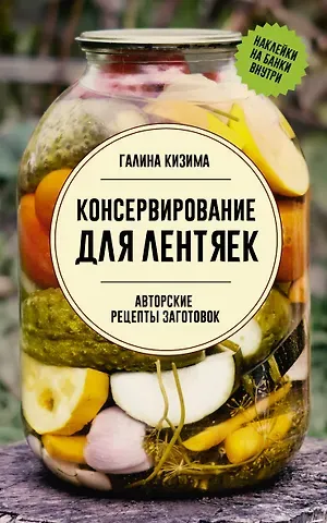 Галина Александровна Кизима Консервирование для лентяек. Авторские рецепты заготовок