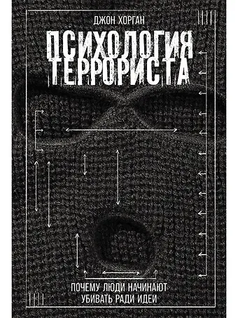 Джон Хорган Психология террориста: Почему люди начинают убивать ради идеи