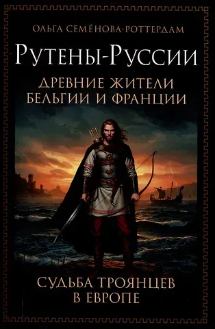Ольга Семёнова-Роттердам Рутены-Руссии - древние жители Бельгии и Франции. Судьба троянцев в Европе