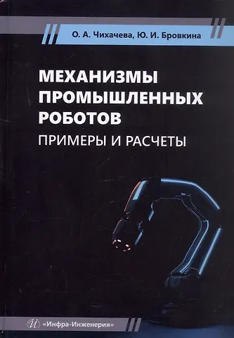 Юлия Игоревна Бровкина, Ольга Анатольевна Чихачева Механизмы промышленных роботов. Примеры и расчеты. Учебное пособие