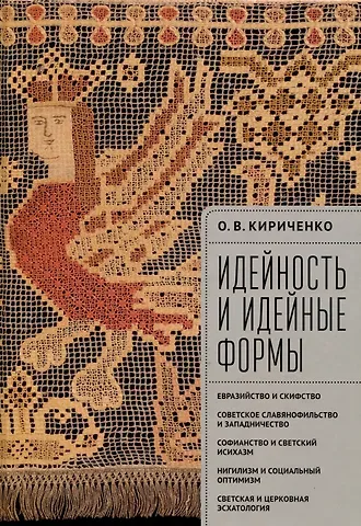 Олег Викторович Кириченко Идейность и идейные формы. Евразийство и скифство, советское славянофильство и западничество, софианство и светский исихазм, нигилизм и социальный оптимизм, светская и церковная эсхатология.