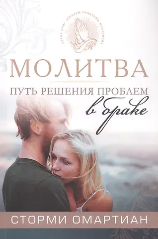 Сторми Омартиан Молитва - путь к решению проблем в браке. 4-е издание, исправленное