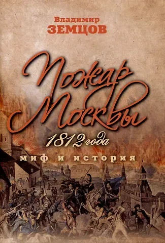 Владимир Николаевич Земцов Пожар Москвы 1812 года: Миф и история