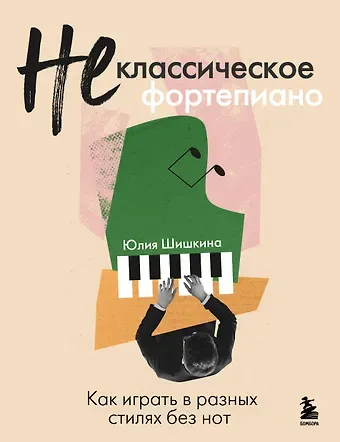 Юлия Александровна Шишкина Не классическое фортепиано. Как играть в разных стилях без нот